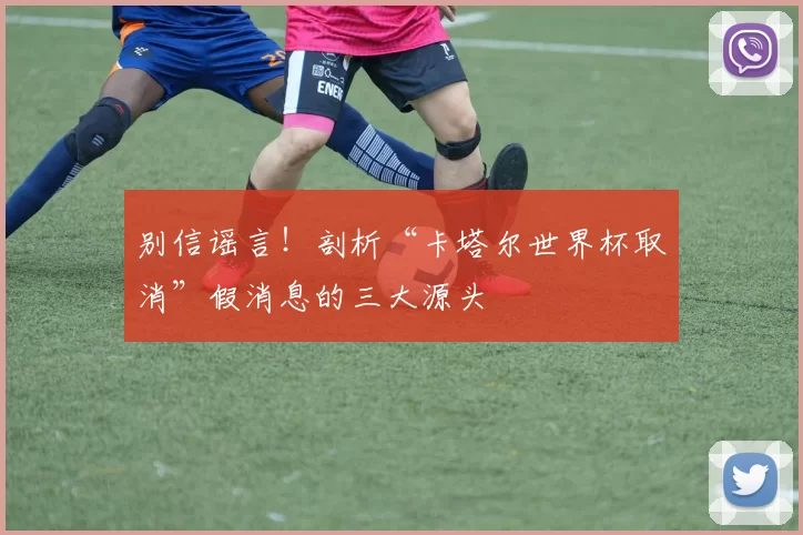别信谣言！剖析“卡塔尔世界杯取消”假消息的三大源头