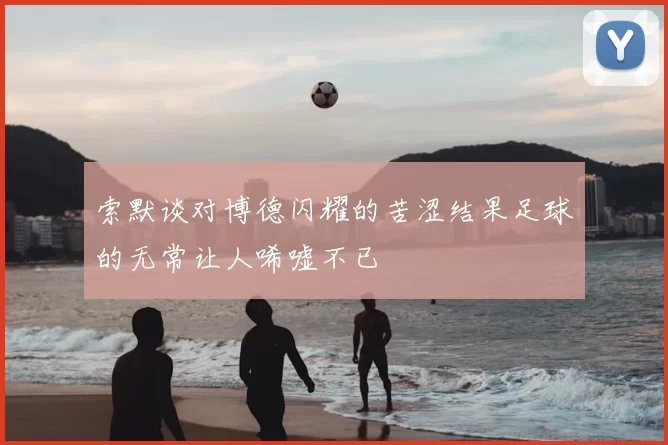 索默谈对博德闪耀的苦涩结果足球的无常让人唏嘘不已