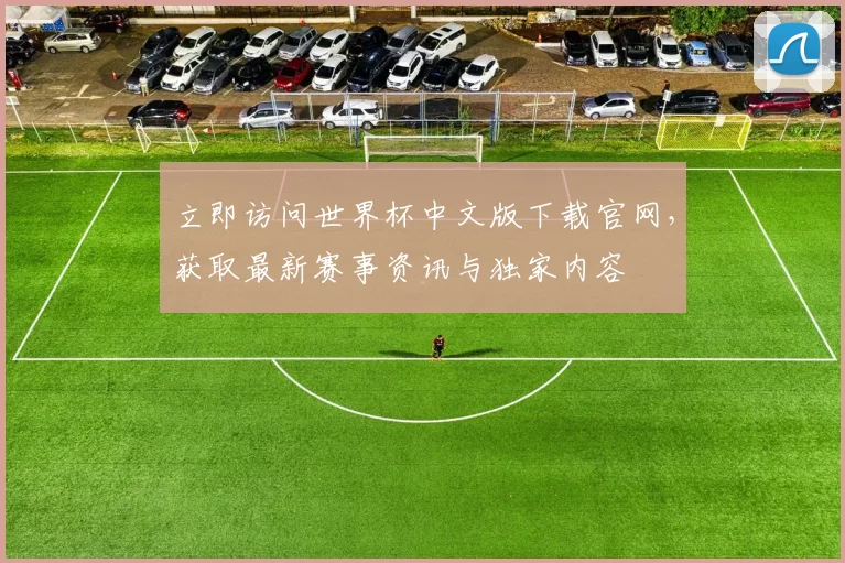 立即访问世界杯中文版下载官网，获取最新赛事资讯与独家内容