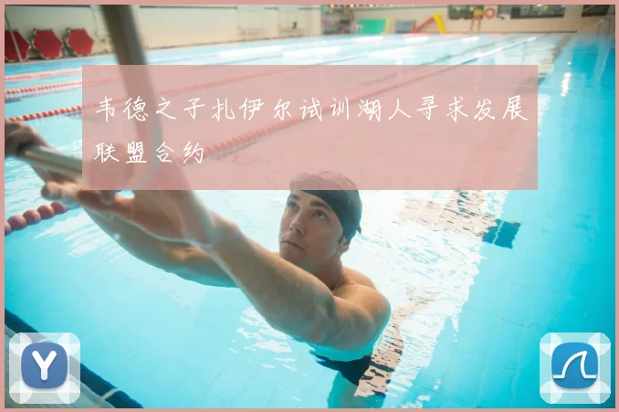 韦德之子扎伊尔试训湖人寻求发展联盟合约