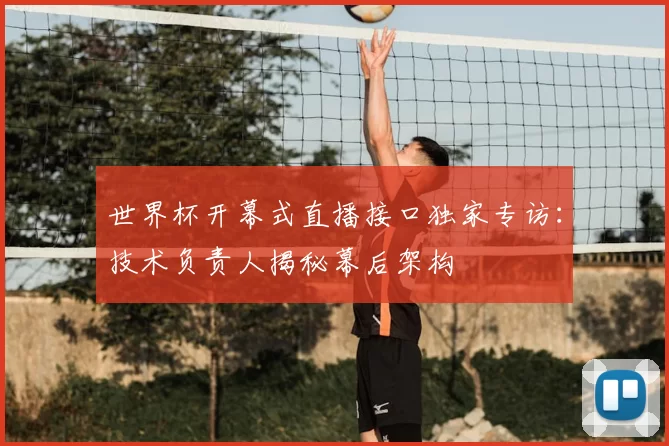世界杯开幕式直播接口独家专访：技术负责人揭秘幕后架构