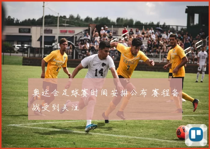 奥运会足球赛时间安排公布 赛程备战受到关注