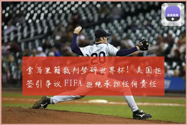 索马里籍裁判梦碎世界杯！美国拒签引争议 FIFA 拒绝承担任何责任