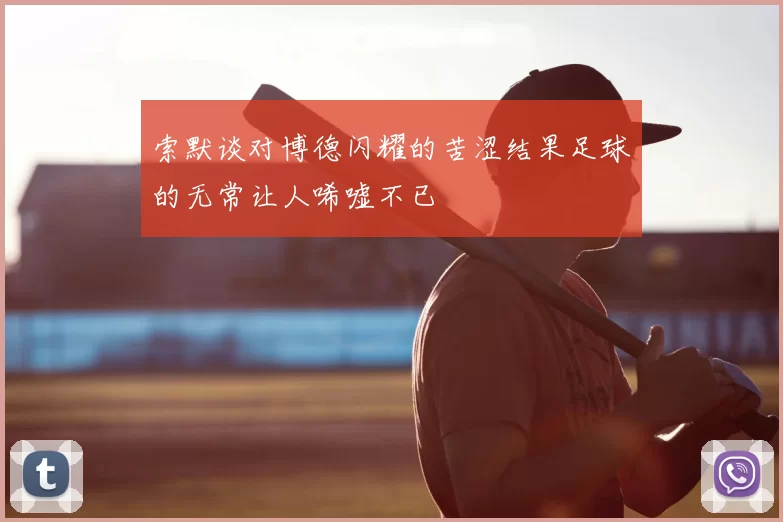 索默谈对博德闪耀的苦涩结果足球的无常让人唏嘘不已