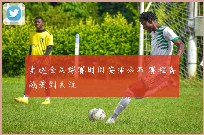 奥运会足球赛时间安排公布 赛程备战受到关注
