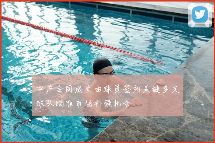 中产合同成自由球员签约关键多支球队瞄准市场补强机会