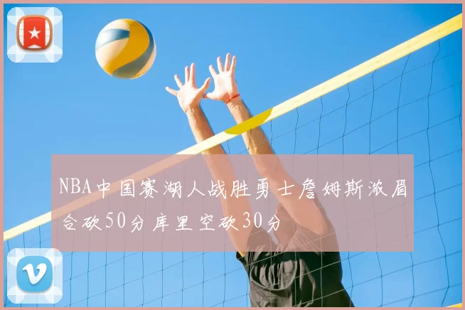 NBA中国赛湖人战胜勇士詹姆斯浓眉合砍50分库里空砍30分