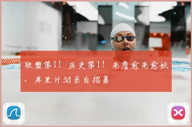 联盟第1!历史第1!老詹愈老愈妖,库里计划亲自招募