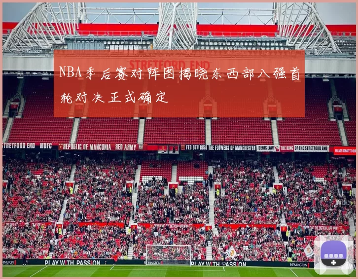 NBA季后赛对阵图揭晓东西部八强首轮对决正式确定