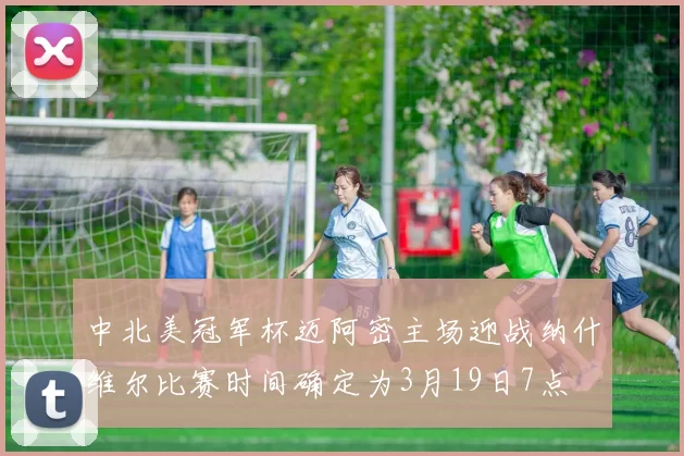 中北美冠军杯迈阿密主场迎战纳什维尔比赛时间确定为3月19日7点