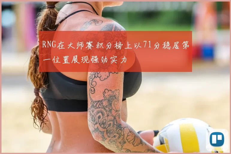RNG在大师赛积分榜上以71分稳居第一位置展现强劲实力