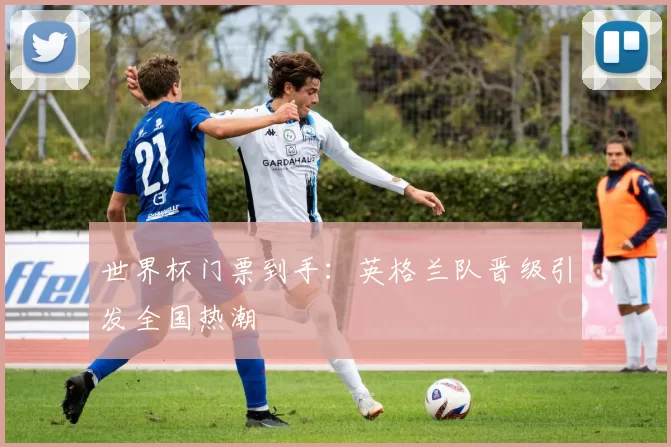 世界杯门票到手:英格兰队晋级引发全国热潮