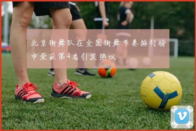 北京街舞队在全国街舞节奏排行榜中荣获第4名引发热议