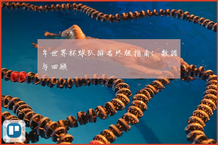 年世界杯球队排名终极指南：数据与回顾