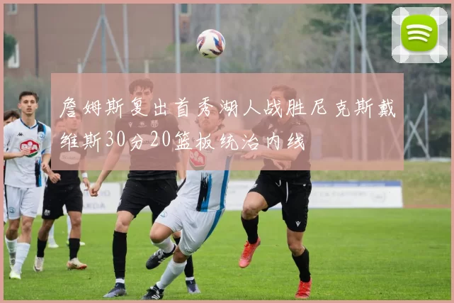詹姆斯复出首秀湖人战胜尼克斯戴维斯30分20篮板统治内线