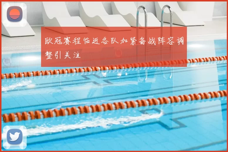 欧冠赛程临近各队加紧备战阵容调整引关注