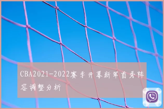 CBA2021-2022赛季开幕新军首秀阵容调整分析