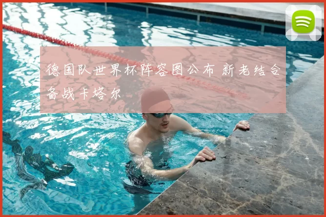 德国队世界杯阵容图公布 新老结合备战卡塔尔