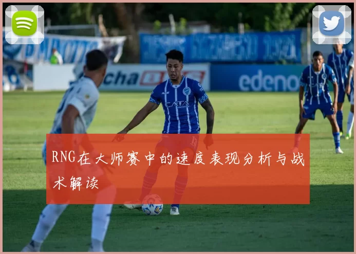 RNG在大师赛中的速度表现分析与战术解读