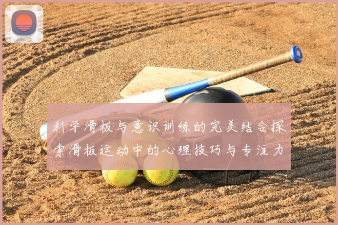 科学滑板与意识训练的完美结合探索滑板运动中的心理技巧与专注力提升方法