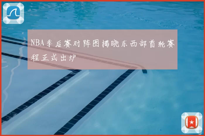 NBA季后赛对阵图揭晓东西部首轮赛程正式出炉