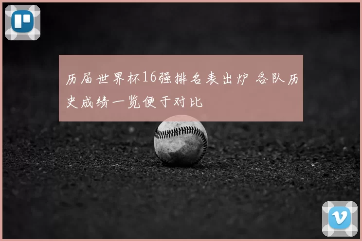 历届世界杯16强排名表出炉 各队历史成绩一览便于对比