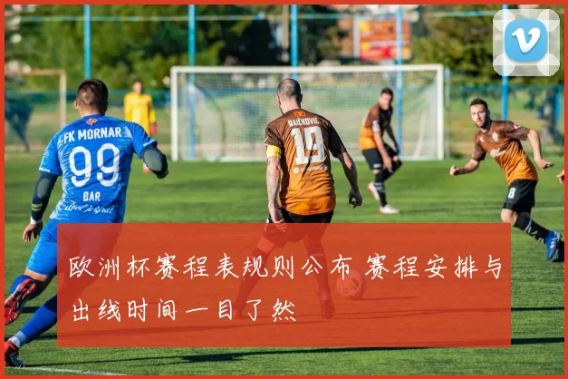 欧洲杯赛程表规则公布 赛程安排与出线时间一目了然