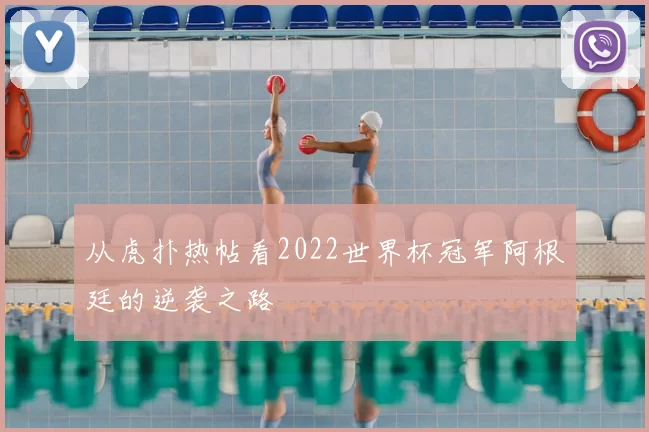 从虎扑热帖看2022世界杯冠军阿根廷的逆袭之路