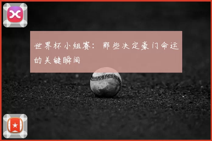 世界杯小组赛：那些决定豪门命运的关键瞬间