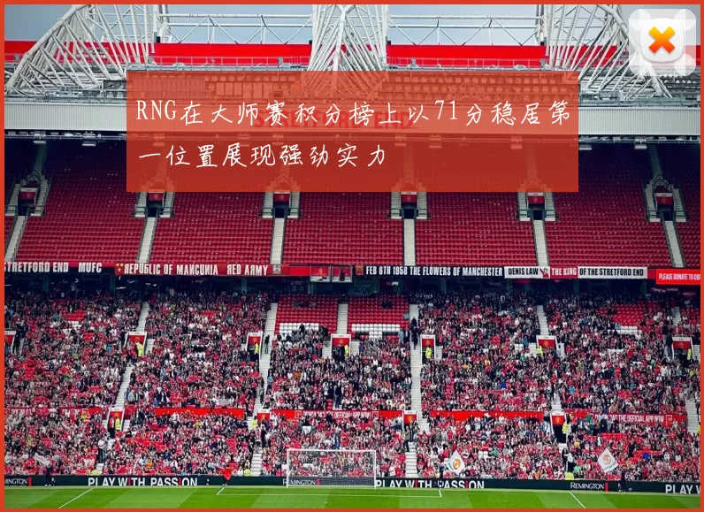 RNG在大师赛积分榜上以71分稳居第一位置展现强劲实力