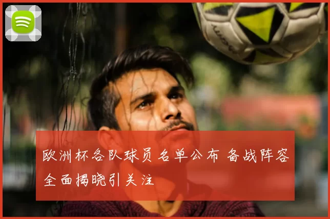 欧洲杯各队球员名单公布 备战阵容全面揭晓引关注