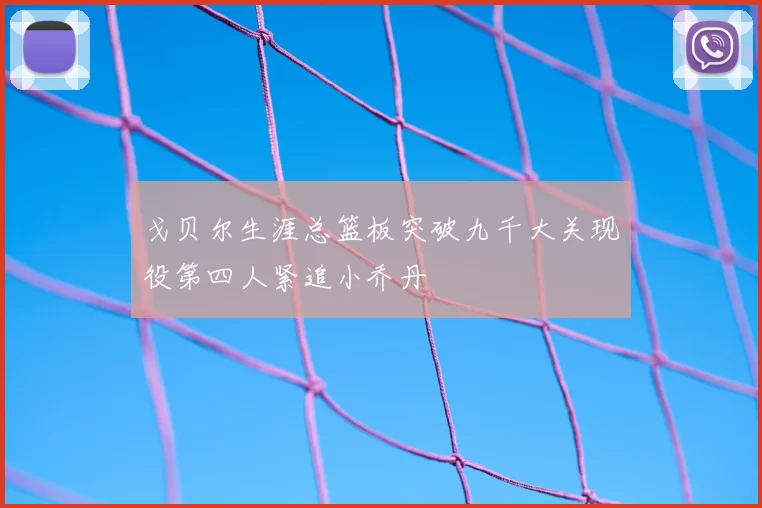 戈贝尔生涯总篮板突破九千大关现役第四人紧追小乔丹