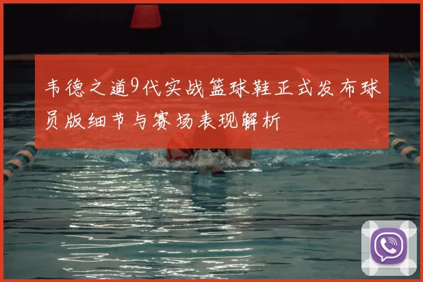 韦德之道9代实战篮球鞋正式发布球员版细节与赛场表现解析