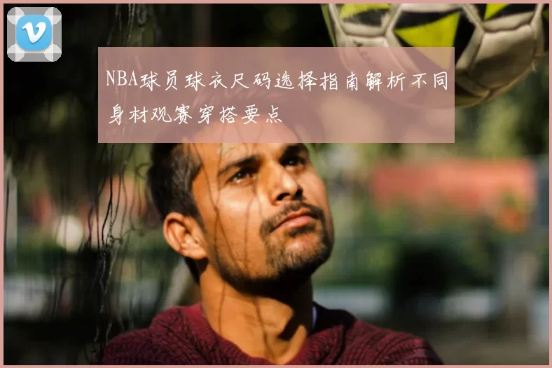 NBA球员球衣尺码选择指南解析不同身材观赛穿搭要点