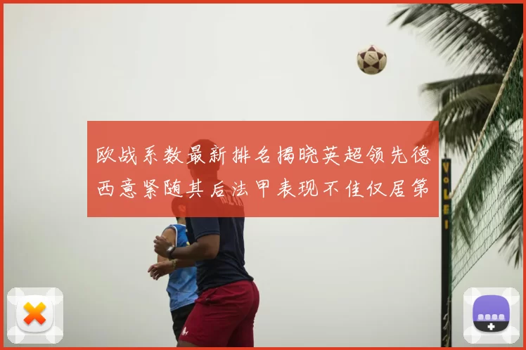 欧战系数最新排名揭晓英超领先德西意紧随其后法甲表现不佳仅居第八