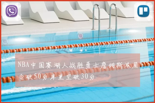 NBA中国赛湖人战胜勇士詹姆斯浓眉合砍50分库里空砍30分
