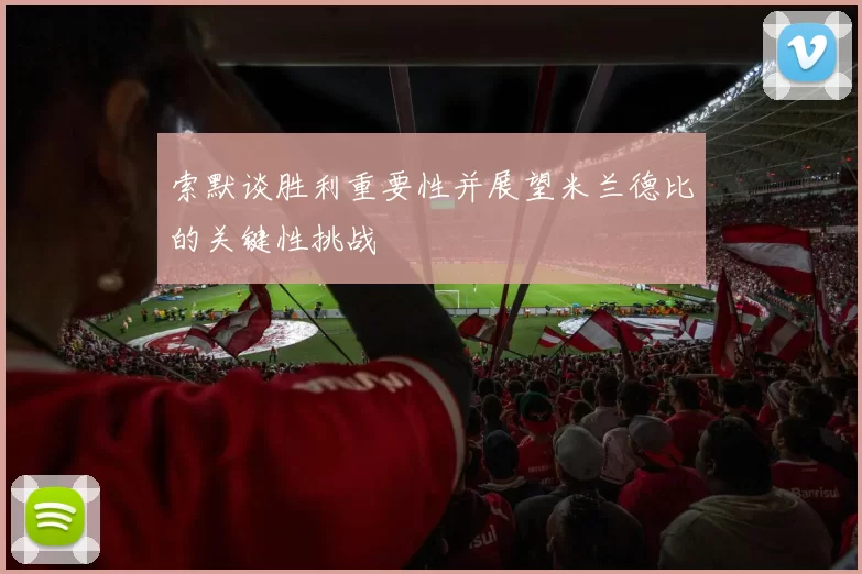 索默谈胜利重要性并展望米兰德比的关键性挑战