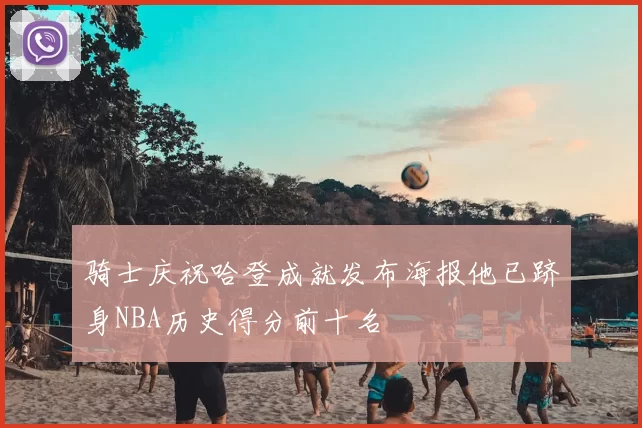 骑士庆祝哈登成就发布海报他已跻身NBA历史得分前十名