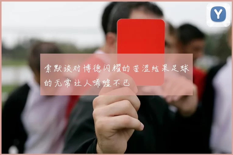 索默谈对博德闪耀的苦涩结果足球的无常让人唏嘘不已