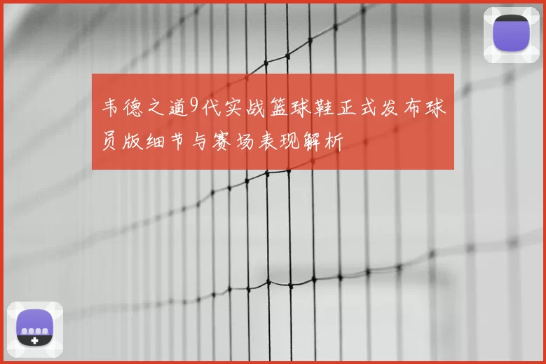 韦德之道9代实战篮球鞋正式发布球员版细节与赛场表现解析