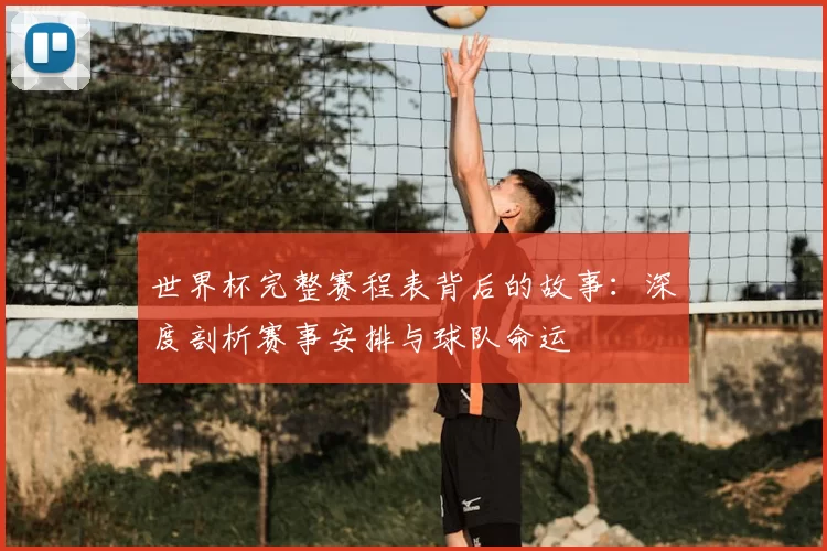 世界杯完整赛程表背后的故事：深度剖析赛事安排与球队命运