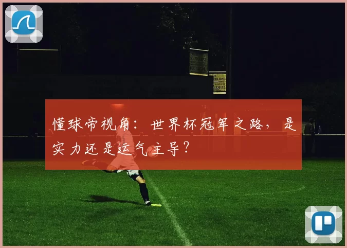 懂球帝视角：世界杯冠军之路，是实力还是运气主导？