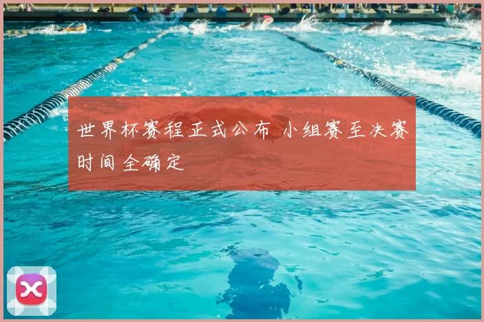 世界杯赛程正式公布 小组赛至决赛时间全确定