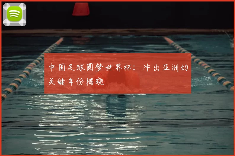 中国足球圆梦世界杯：冲出亚洲的关键年份揭晓