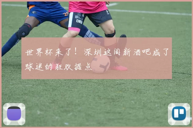 世界杯来了！深圳这间新酒吧成了球迷的狂欢据点