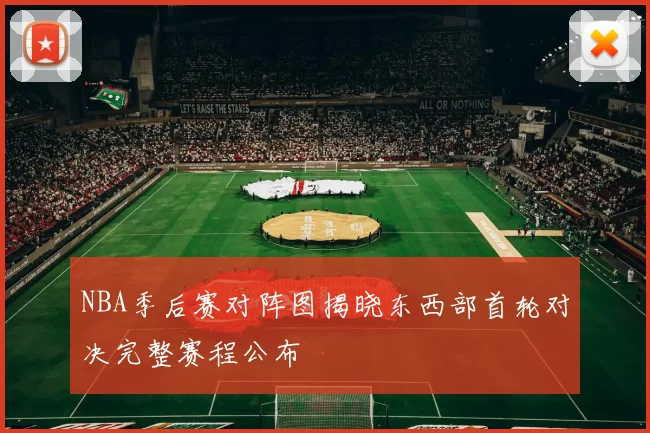 NBA季后赛对阵图揭晓东西部首轮对决完整赛程公布