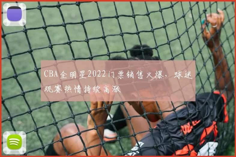 CBA全明星2022门票销售火爆，球迷观赛热情持续高涨