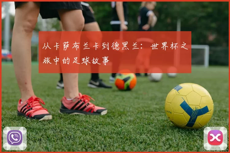 从卡萨布兰卡到德黑兰：世界杯之旅中的足球故事