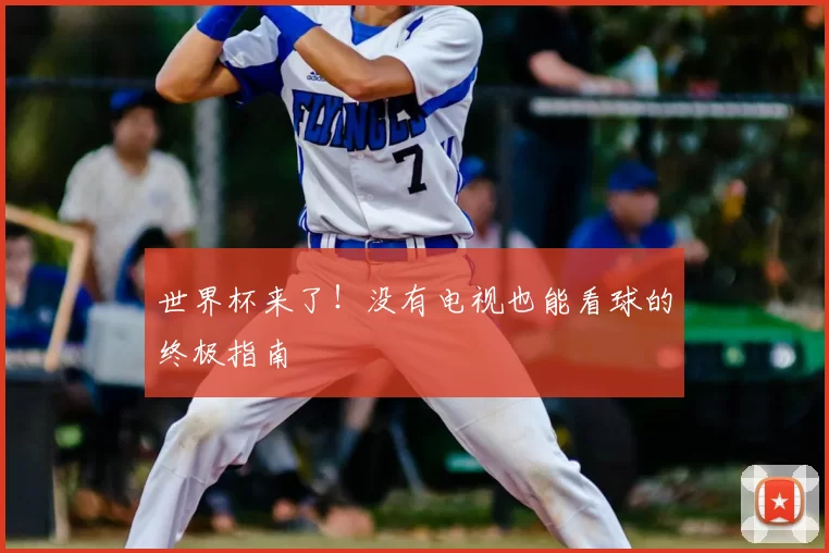 世界杯来了！没有电视也能看球的终极指南