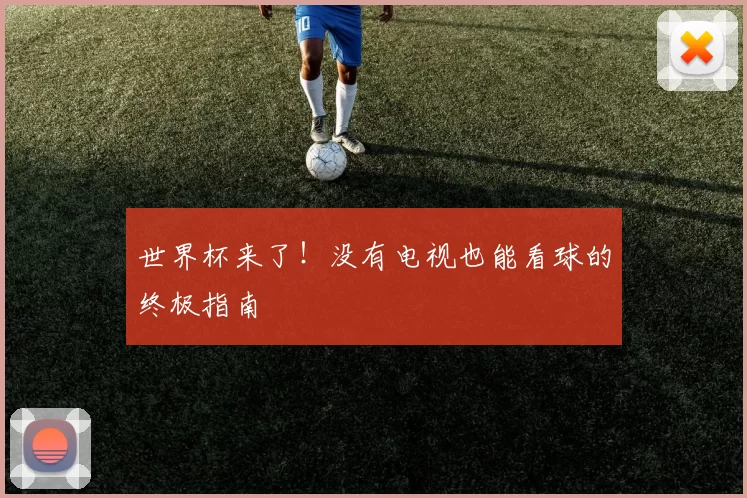 世界杯来了！没有电视也能看球的终极指南